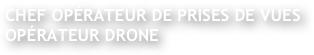 Chef opérateur de prises de vues 
Opérateur Drone 