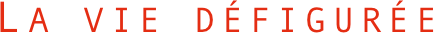 La vie défigurée